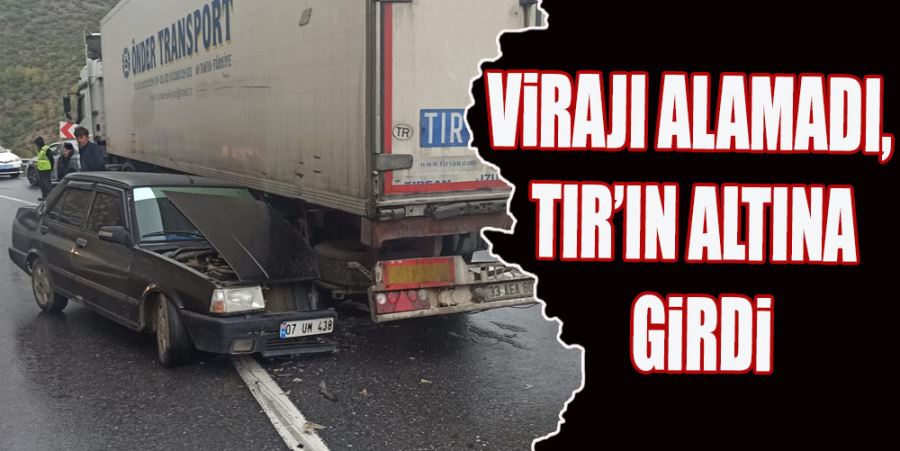 VİRAJI ALAMADI, TIR’IN ALTINA GİRDİ