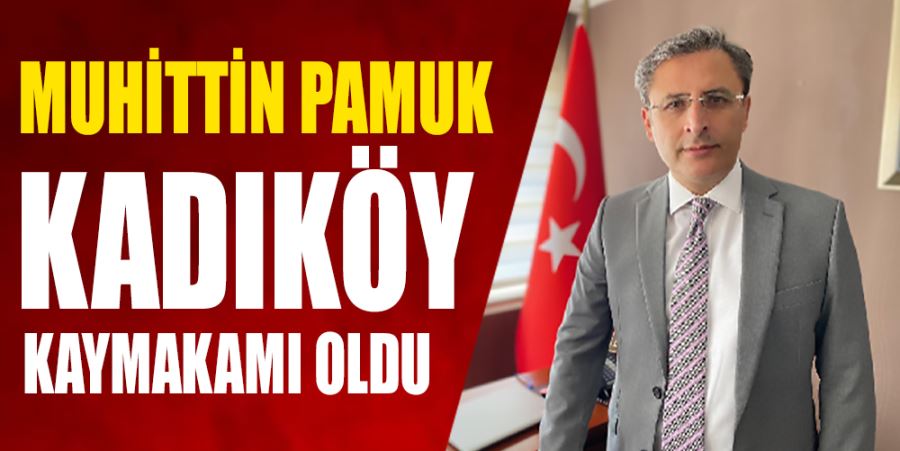 PAMUK KADIKÖY KAYMAKAMI OLDU