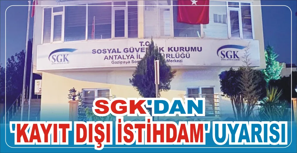 SGK’DAN ‘KAYIT DIŞI İSTİHDAM’ UYARISI
