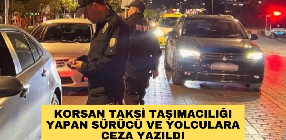 KORSAN TAKSİ TAŞIMACILIĞI YAPAN SÜRÜCÜ VE YOLCULARA CEZA YAZILDI
