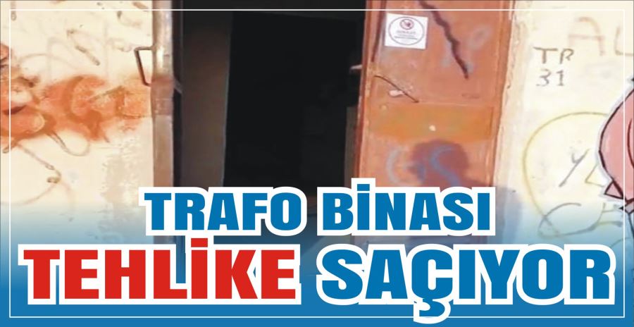 TRAFO BİNASI TEHLİKE SAÇIYOR