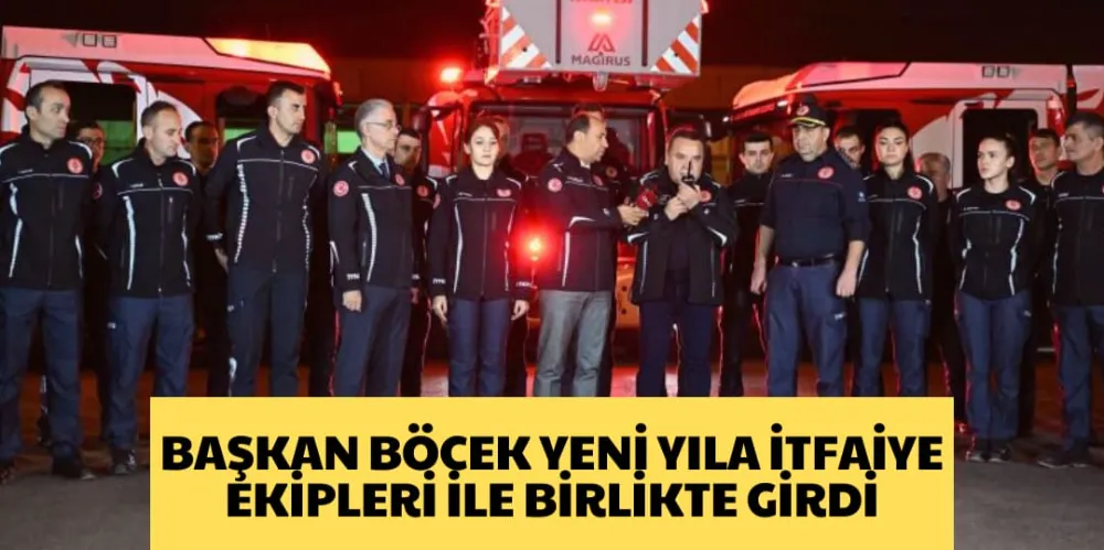 BAŞKAN BÖCEK YENİ YILA İTFAİYE EKİPLERİ İLE BİRLİKTE GİRDİ