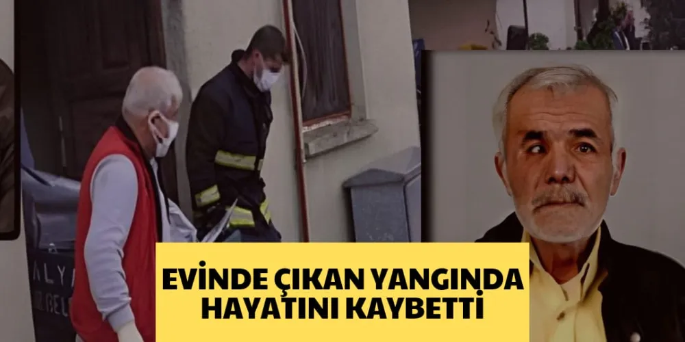 EVİNDE ÇIKAN YANGINDA HAYATINI KAYBETTİ