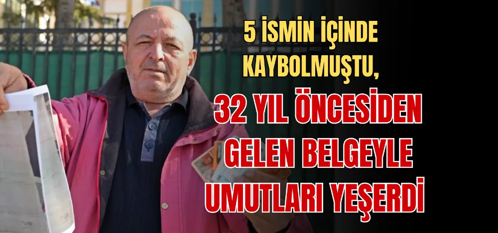 5 İSMİN İÇİNDE KAYBOLMUŞTU, 32 YIL ÖNCESİDEN GELEN BELGEYLE UMUTLARI YEŞERDİ 