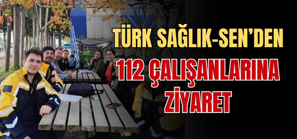 TÜRK SAĞLIK-SEN’DEN 112 ÇALIŞANLARINA ZİYARET 