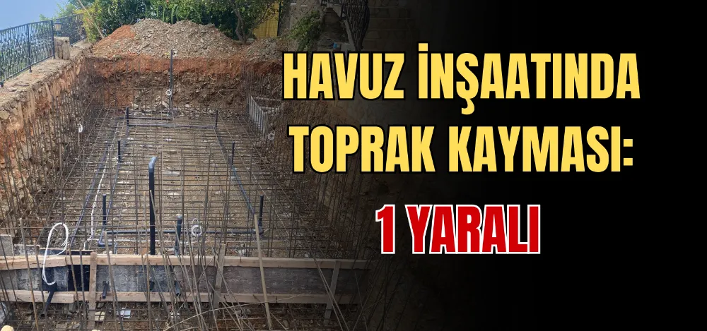 HAVUZ İNŞAATINDA TOPRAK KAYMASI: 1 YARALI 