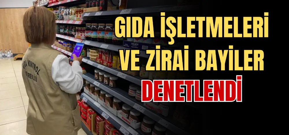 GIDA İŞLETMELERİ VE ZİRAİ BAYİLER DENETLENDİ 