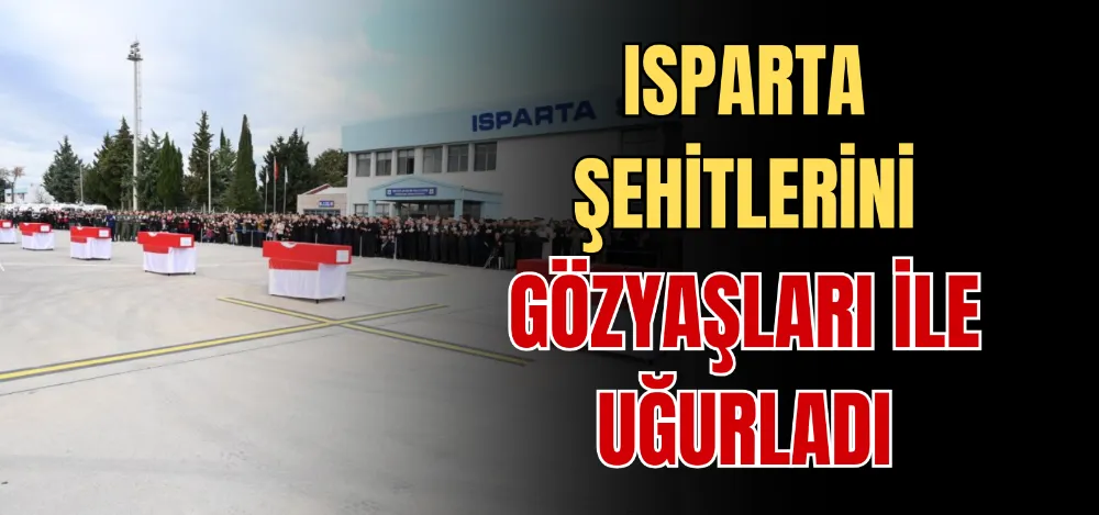 ISPARTA ŞEHİTLERİNİ GÖZYAŞLARI İLE UĞURLADI 