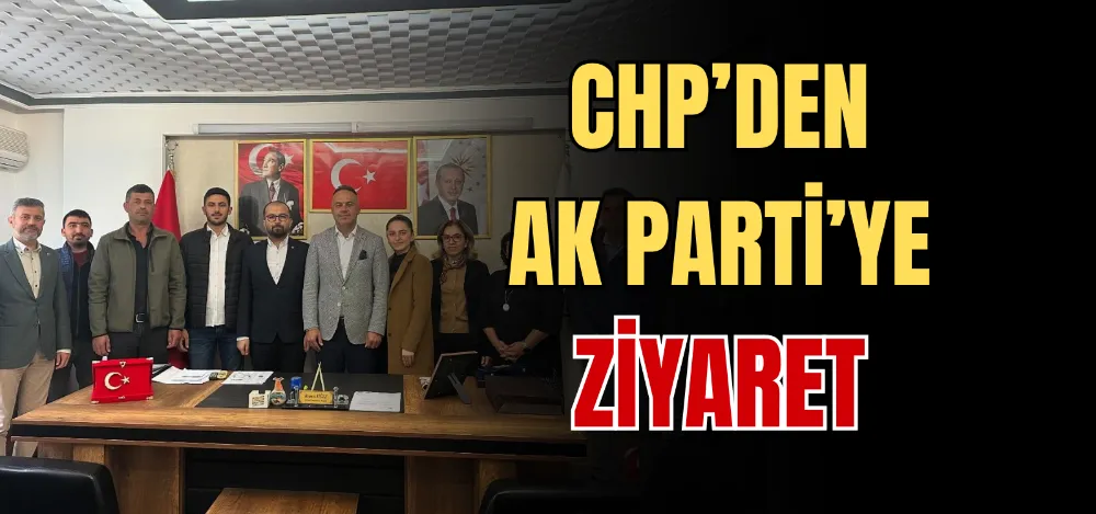 CHP’DEN AK PARTİ’YE ZİYARET 