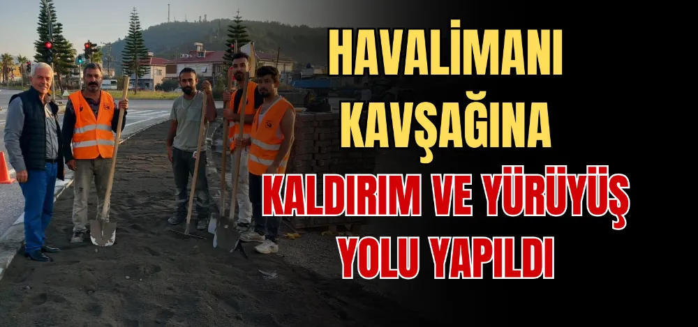 HAVALİMANI KAVŞAĞINA KALDIRIM VE YÜRÜYÜŞ YOLU YAPILDI 
