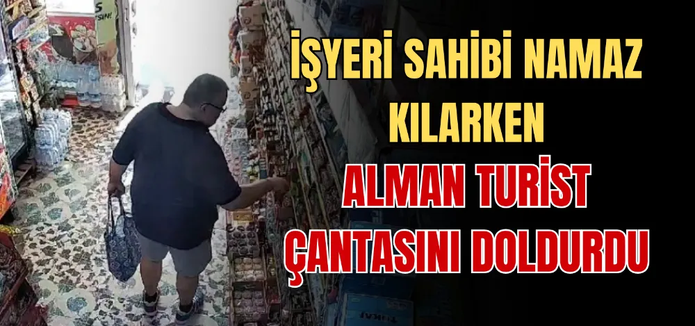 İŞYERİ SAHİBİ NAMAZ KILARKEN ALMAN TURİST ÇANTASINI DOLDURDU 