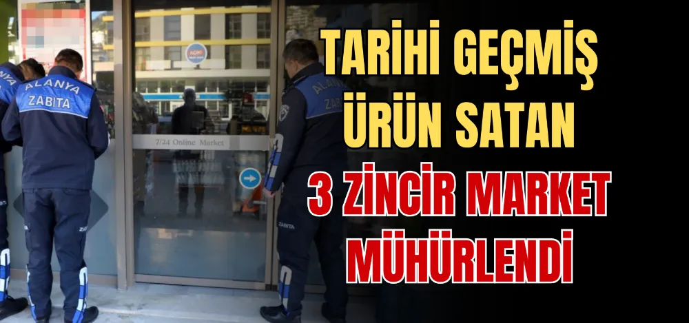 TARİHİ GEÇMİŞ ÜRÜN SATAN 3 ZİNCİR MARKET MÜHÜRLENDİ 