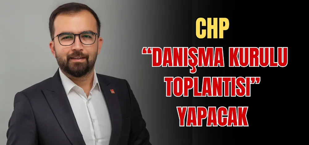 CHP “DANIŞMA KURULU TOPLANTISI” YAPACAK 