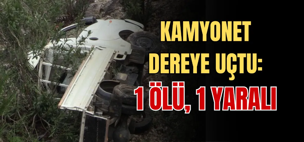 KAMYONET DEREYE UÇTU: 1 ÖLÜ, 1 YARALI 