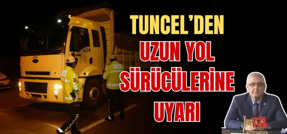 TUNCEL’DEN UZUN YOL SÜRÜCÜLERİNE UYARI 