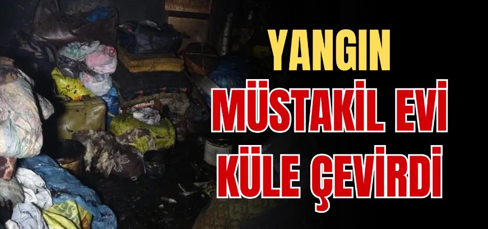 YANGIN MÜSTAKİL EVİ KÜLE ÇEVİRDİ