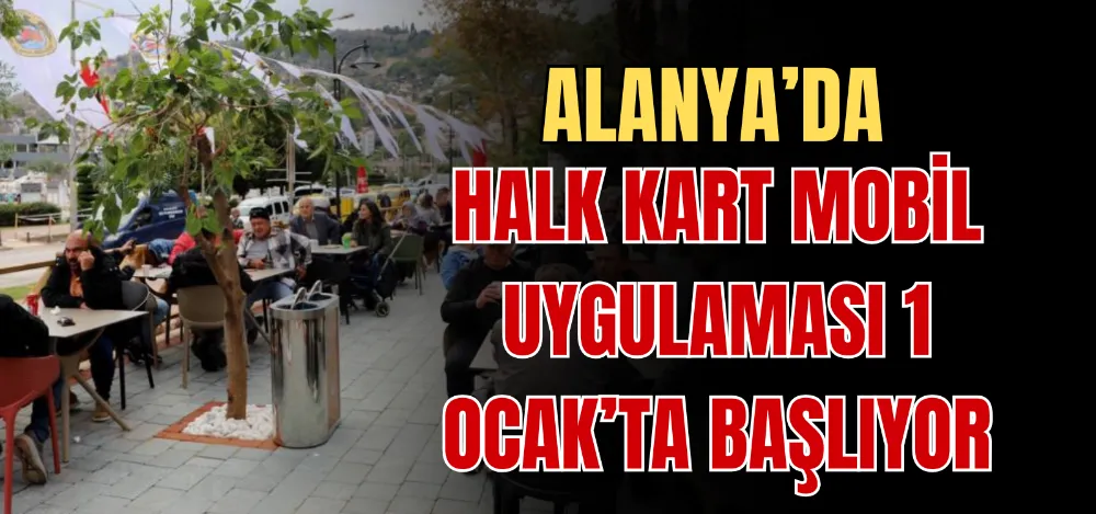 ALANYA’DA HALK KART MOBİL UYGULAMASI 1 OCAK’TA BAŞLIYOR 