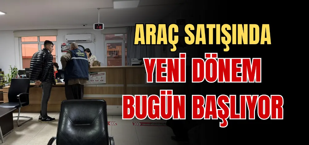 ARAÇ SATIŞINDA YENİ DÖNEM BUGÜN BAŞLIYOR 