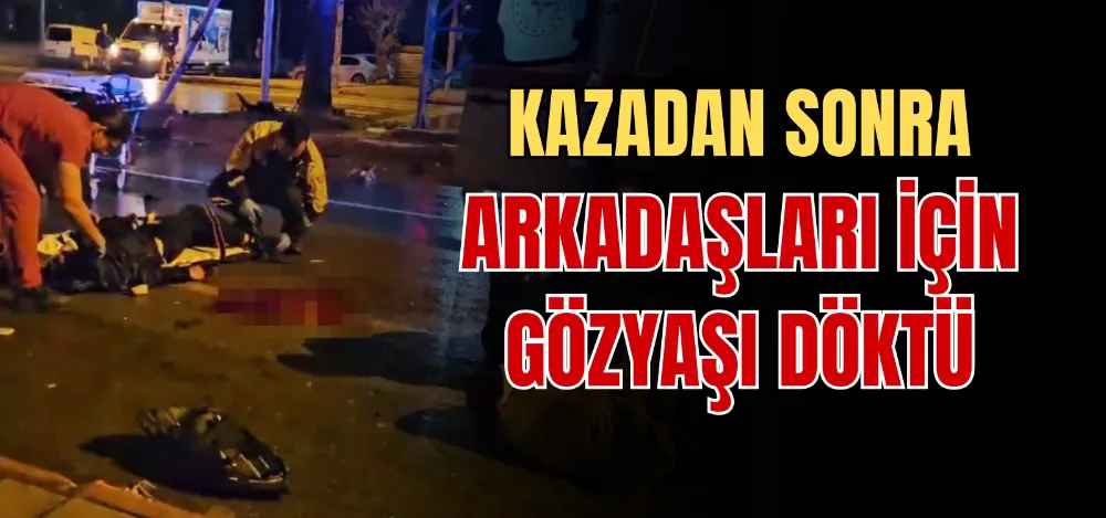 KAZADAN SONRA ARKADAŞLARI İÇİN GÖZYAŞI DÖKTÜ 