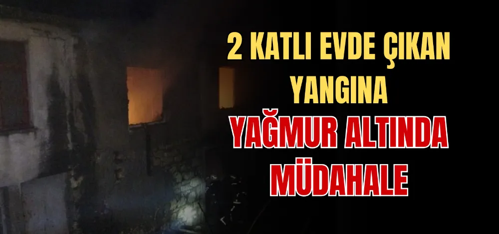 2 KATLI EVDE ÇIKAN YANGINA YAĞMUR ALTINDA MÜDAHALE 