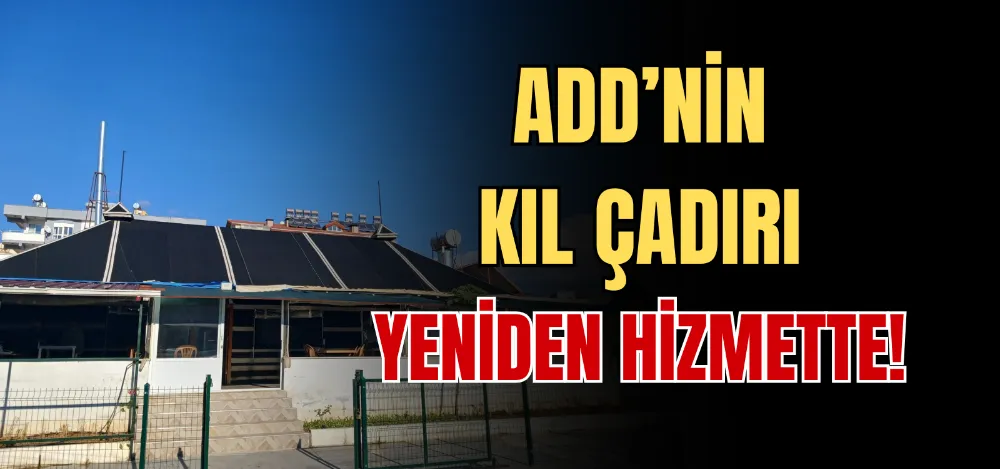 ADD’NİN KIL ÇADIRI YENİDEN HİZMETTE! 