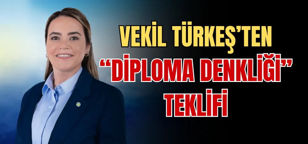 VEKİL TÜRKEŞ’TEN “DİPLOMA DENKLİĞİ” TEKLİFİ 