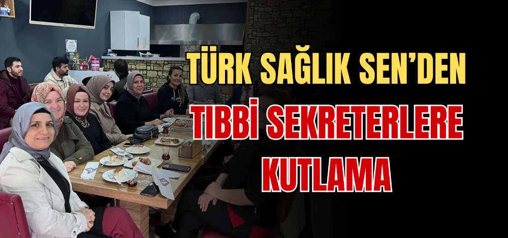 TÜRK SAĞLIK SEN’DEN TIBBİ SEKRETERLERE KUTLAMA 