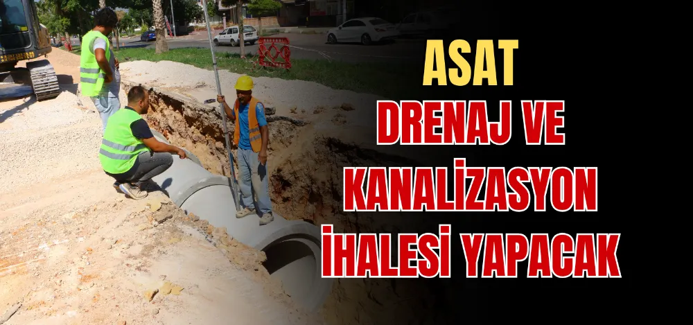 ASAT DRENAJ VE KANALİZASYON İHALESİ YAPACAK 