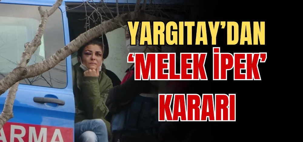 YARGITAY’DAN ‘MELEK İPEK’ KARARI 