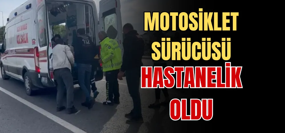 MOTOSİKLET SÜRÜCÜSÜ HASTANELİK OLDU 