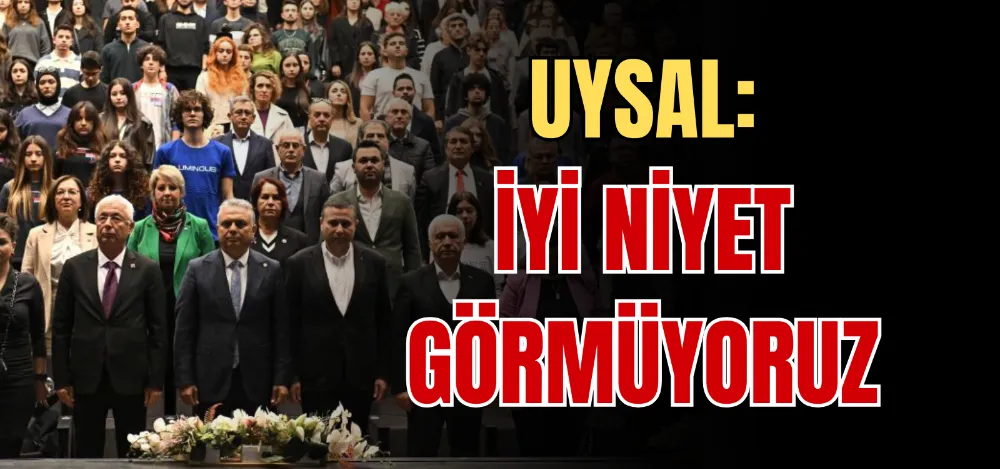 UYSAL: İYİ NİYET GÖRMÜYORUZ 