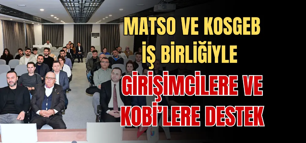 MATSO VE KOSGEB İŞ BİRLİĞİYLE GİRİŞİMCİLERE VE KOBİ’LERE DESTEK 