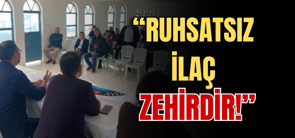“RUHSATSIZ İLAÇ ZEHİRDİR!” 