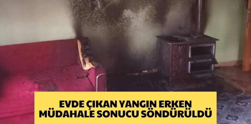 EVDE ÇIKAN YANGIN ERKEN MÜDAHALE SONUCU SÖNDÜRÜLDÜ