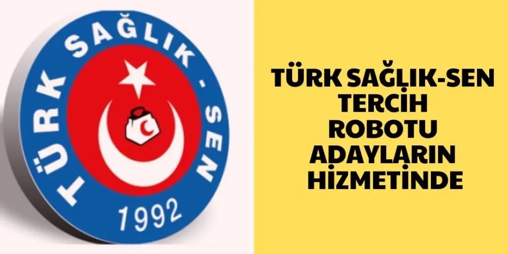 TÜRK SAĞLIK-SEN TERCİH  ROBOTU ADAYLARIN HİZMETİNDE