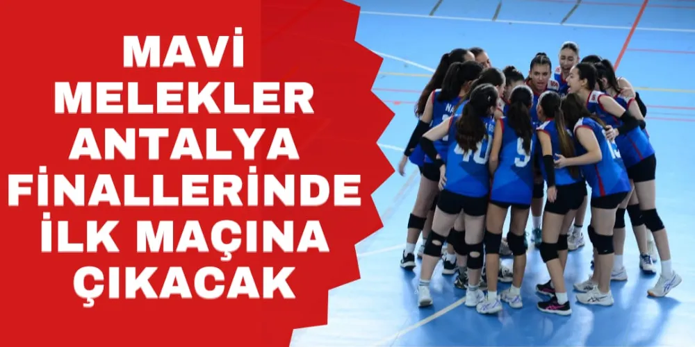 MAVİ MELEKLER ANTALYA FİNALLERİNDE İLK MAÇINA ÇIKACAK