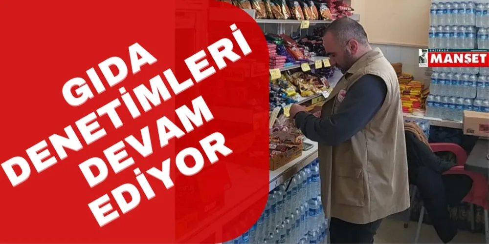 GIDA DENETİMLERİ DEVAM EDİYOR