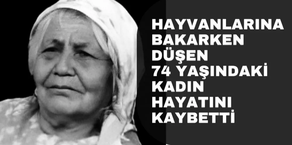 HAYVANLARINA BAKARKEN DÜŞEN 74 YAŞINDAKİ KADIN HAYATINI KAYBETTİ