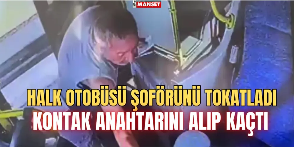 HALK OTOBÜSÜ ŞOFÖRÜNÜ TOKATLADI, KONTAK ANAHTARINI ALIP KAÇTI