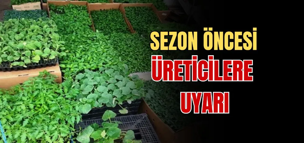 SEZON ÖNCESİ ÜRETİCİLERE UYARI