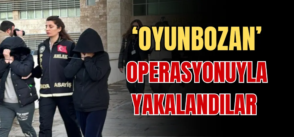 ‘OYUNBOZAN’ OPERASYONUYLA YAKALANDILAR 