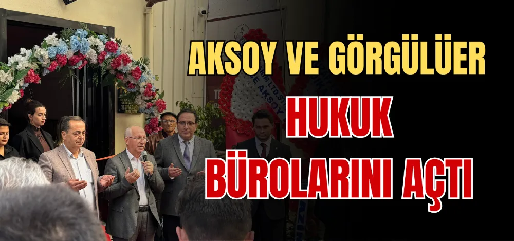 AKSOY VE GÖRGÜLÜER HUKUK BÜROLARINI AÇTI 