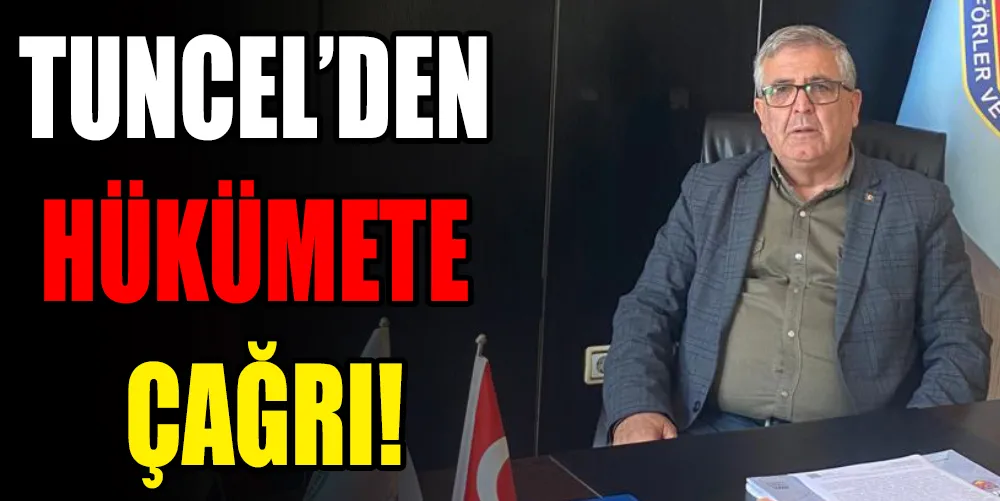 TUNCEL’DEN HÜKÜMETE ÇAĞRI!