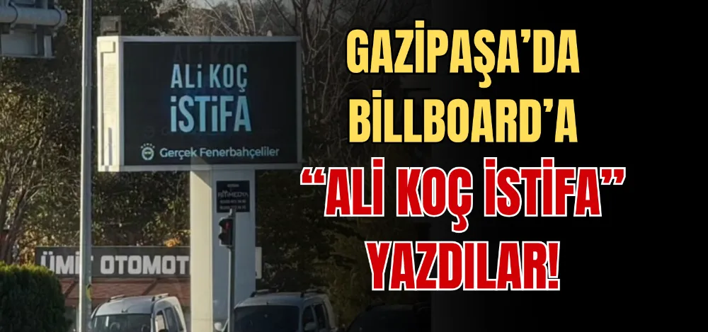 GAZİPAŞA’DA BİLLBOARD’A “ALİ KOÇ İSTİFA” YAZDILAR! 