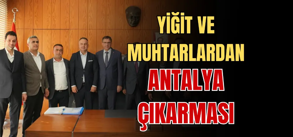 YİĞİT VE MUHTARLARDAN ANTALYA ÇIKARMASI