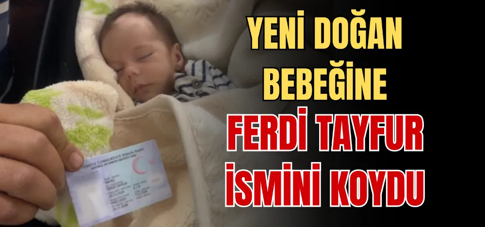 YENİ DOĞAN BEBEĞİNE FERDİ TAYFUR İSMİNİ KOYDU