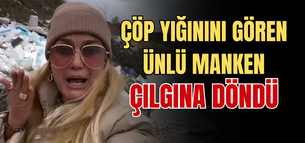 ÇÖP YIĞININI GÖREN ÜNLÜ MANKEN ÇILGINA DÖNDÜ 