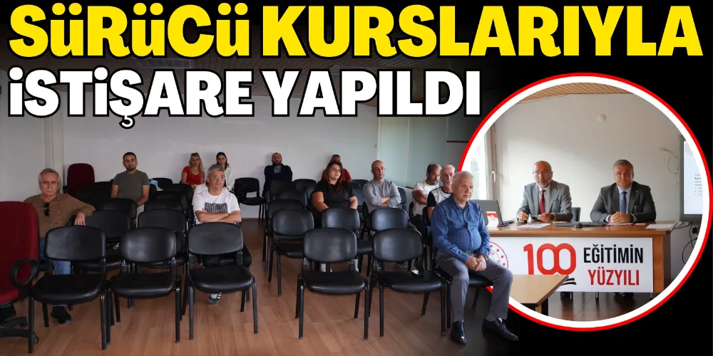 SÜRÜCÜ KURSLARIYLA İSTİŞARE YAPILDI