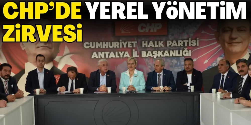 CHP’DE YEREL YÖNETİM ZİRVESİ