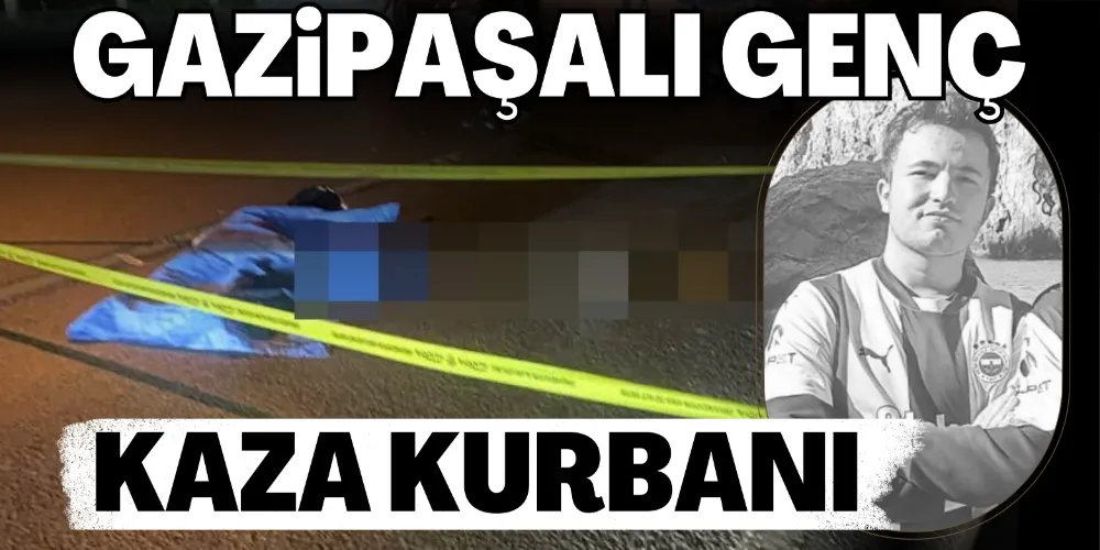 GAZİPAŞALI GENÇ KAZA KURBANI